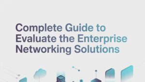 Complete Guide to Evaluate The Enterprise Networking Solutions